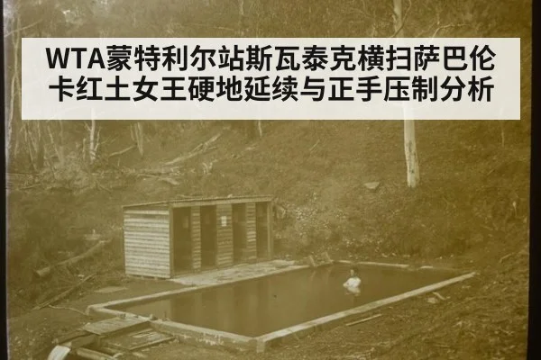 WTA蒙特利尔站斯瓦泰克横扫萨巴伦卡红土女王硬地延续与正手压制分析