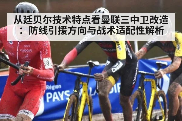 从廷贝尔技术特点看曼联三中卫改造：防线引援方向与战术适配性解析