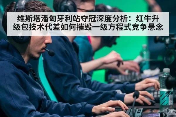 维斯塔潘匈牙利站夺冠深度分析：红牛升级包技术代差如何摧毁一级方程式竞争悬念