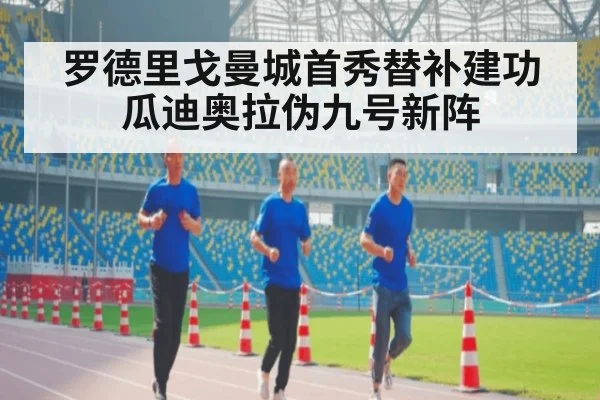 罗德里戈曼城首秀替补建功瓜迪奥拉伪九号新阵