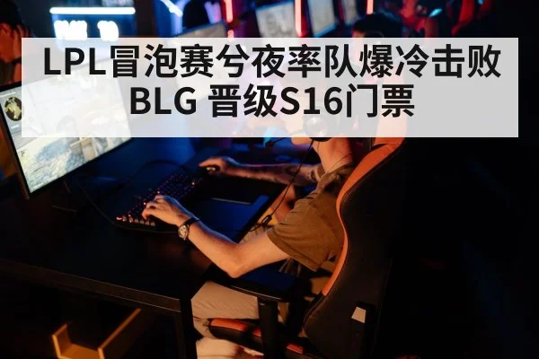 LPL冒泡赛兮夜率队爆冷击败BLG 晋级S16门票