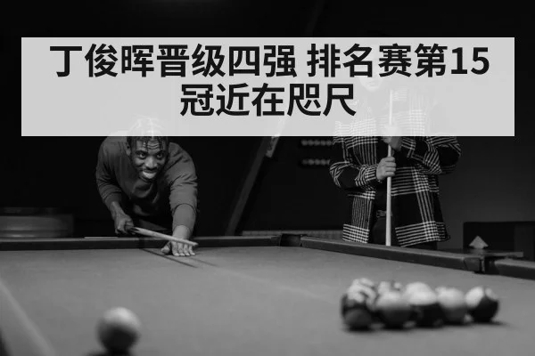 丁俊晖晋级四强 排名赛第15冠近在咫尺