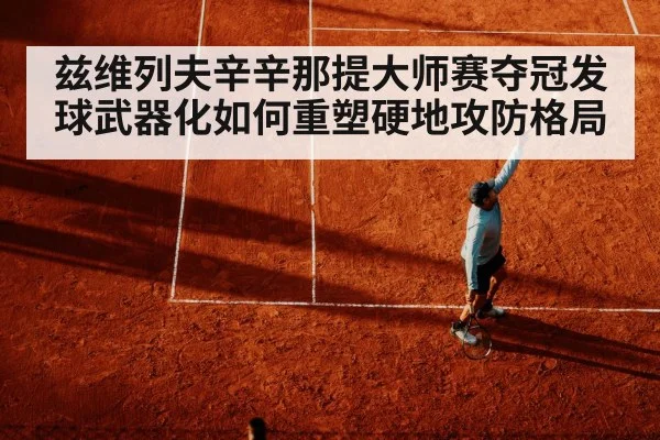 兹维列夫辛辛那提大师赛夺冠发球武器化如何重塑硬地攻防格局