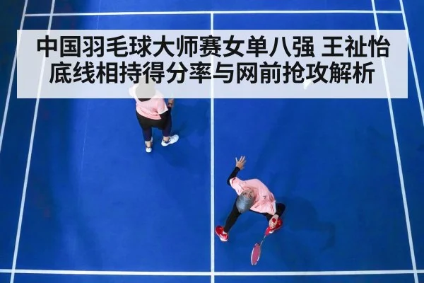 中国羽毛球大师赛女单八强 王祉怡底线相持得分率与网前抢攻解析