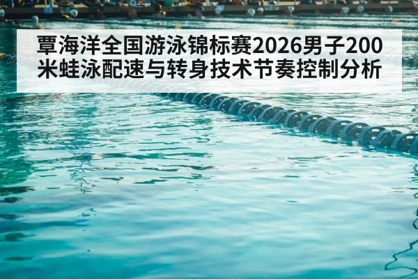 覃海洋全国游泳锦标赛2026男子200米蛙泳配速与转身技术节奏控制分析