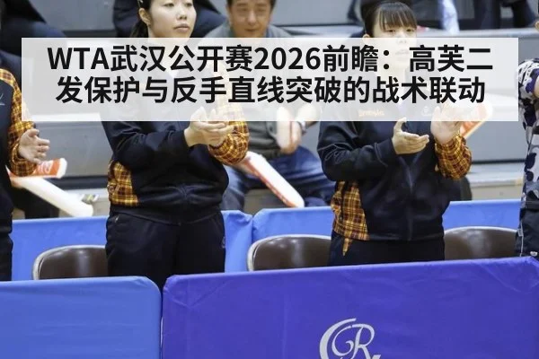 WTA武汉公开赛2026前瞻:高芙二发保护与反手直线突破的战术联动