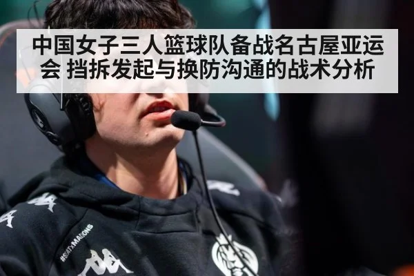 中国女子三人篮球队备战名古屋亚运会 挡拆发起与换防沟通的战术分析