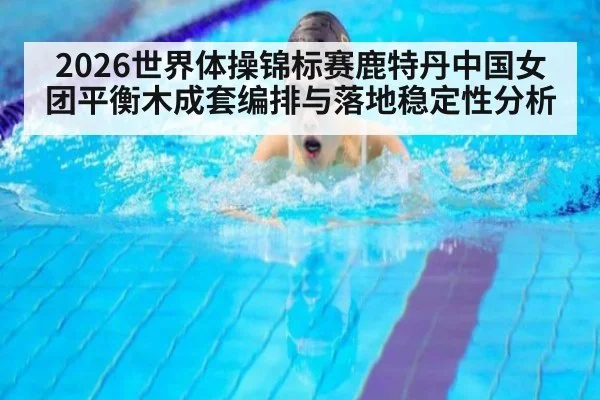 2026世界体操锦标赛鹿特丹中国女团平衡木成套编排与落地稳定性分析