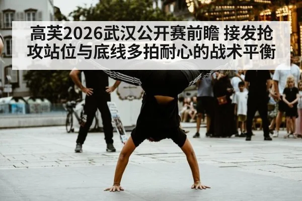 高芙2026武汉公开赛前瞻 接发抢攻站位与底线多拍耐心的战术平衡
