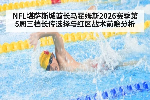 NFL堪萨斯城酋长马霍姆斯2026赛季第5周三档长传选择与红区战术前瞻分析