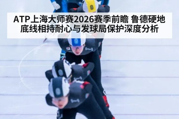ATP上海大师赛2026赛季前瞻 鲁德硬地底线相持耐心与发球局保护深度分析