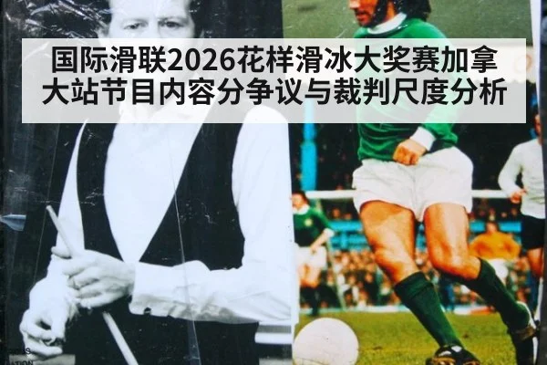 国际滑联2026花样滑冰大奖赛加拿大站节目内容分争议与裁判尺度分析