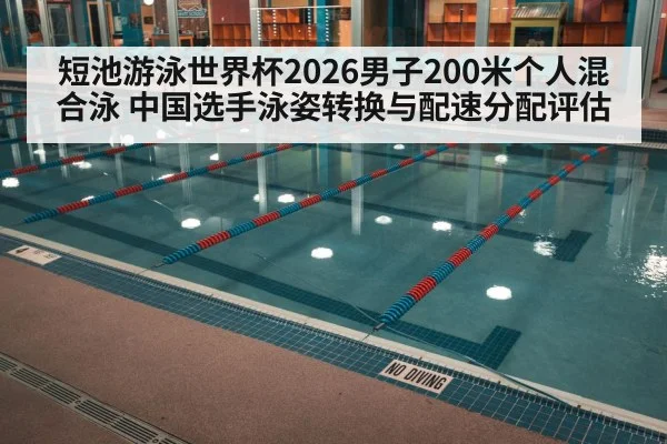 短池游泳世界杯2026男子200米个人混合泳 中国选手泳姿转换与配速分配评估