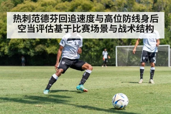 热刺范德芬回追速度与高位防线身后空当评估基于比赛场景与战术结构