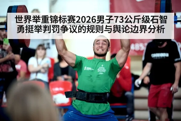 世界举重锦标赛2026男子73公斤级石智勇挺举判罚争议的规则与舆论边界分析