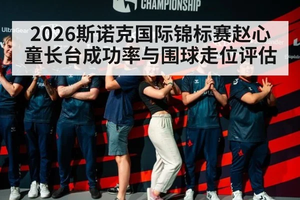 2026斯诺克国际锦标赛赵心童长台成功率与围球走位评估