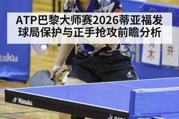 ATP巴黎大师赛2026蒂亚福发球局保护与正手抢攻前瞻分析